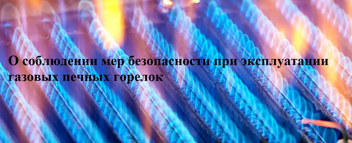 О соблюдении мер безопасности при эксплуатации газовых печных горелок.