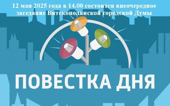 12 мая 2025 года в 14.00  состоится внеочередное  заседание Вятскополянской городской Думы с повесткой дня:.
